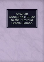 Assyrian Antiquities: Guide to the Nimroud Central Saloon