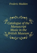 Catalogue of the Manuscript Music in the British Museum