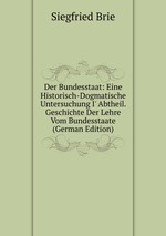 Der Bundesstaat: Eine Historisch-Dogmatische Untersuchung I` Abtheil. Geschichte Der Lehre Vom Bundesstaate (German Edition)