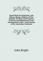 Hand-Book for Emigrants, and Others: Being a History of New Zealand, Its State and Prospects, Previous and Subsequent to the Proclamation of Her . and Colonies of the Australian Continent