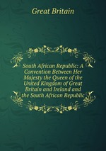 South African Republic: A Convention Between Her Majesty the Queen of the United Kingdom of Great Britain and Ireland and the South African Republic