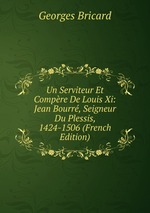 Un Serviteur Et Compre De Louis Xi: Jean Bourr, Seigneur Du Plessis, 1424-1506 (French Edition)