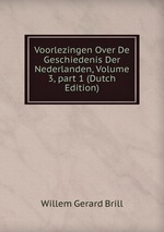 Voorlezingen Over De Geschiedenis Der Nederlanden, Volume 3, part 1 (Dutch Edition)