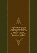 The Gospel According to Saint Luke: Tr. Out of the Original Greek; and with the Former Translations Diligently Compared and Rev