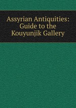 Assyrian Antiquities: Guide to the Kouyunjik Gallery