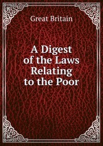 A Digest of the Laws Relating to the Poor