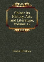 China: Its History, Arts and Literature, Volume 12