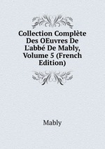 Collection Complte Des OEuvres De L`abb De Mably, Volume 5 (French Edition)