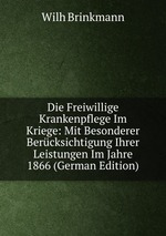 Die Freiwillige Krankenpflege Im Kriege: Mit Besonderer Bercksichtigung Ihrer Leistungen Im Jahre 1866 (German Edition)