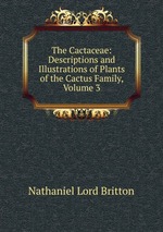 The Cactaceae: Descriptions and Illustrations of Plants of the Cactus Family, Volume 3