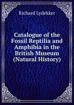 Catalogue of the Fossil Reptilia and Amphibia in the British Museum (Natural History)