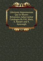 Librorum Impressorum Qui in Museo Britannico Adservantur Catalogus By P.H. Maty, S. Harper and S. Ayscough