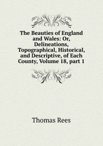 The Beauties of England and Wales: Or, Delineations, Topographical, Historical, and Descriptive, of Each County, Volume 18, part 1