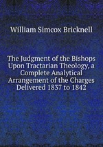 The Judgment of the Bishops Upon Tractarian Theology, a Complete Analytical Arrangement of the Charges Delivered 1837 to 1842