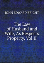 The Law of Husband and Wife, As Respects Property. Vol.II