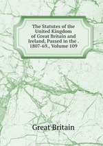 The Statutes of the United Kingdom of Great Britain and Ireland, Passed in the . 1807-69., Volume 109
