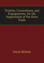 Treaties, Conventions, and Engagements, for the Suppression of the Slave Trade