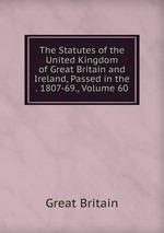 The Statutes of the United Kingdom of Great Britain and Ireland, Passed in the . 1807-69., Volume 60