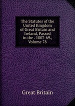 The Statutes of the United Kingdom of Great Britain and Ireland, Passed in the . 1807-69., Volume 78