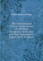 The International Critical Commentary On the Holy Scriptures of the Old and New Testaments: Judges, by G. F. Moore