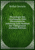 Physiologie Des Geschmacks Oder Physiologische Anleitung Zum Studium Der Tafelgensse (German Edition)