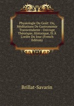 Physiologie Du Got: Ou, Mditations De Gastronomie Transcendante : Ouvrage Thorique, Historique, Et  L`ordre Du Jour (French Edition)