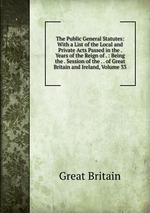 The Public General Statutes: With a List of the Local and Private Acts Passed in the . Years of the Reign of . : Being the . Session of the . . of Great Britain and Ireland, Volume 33