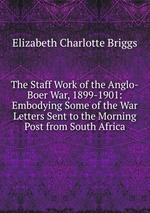 The Staff Work of the Anglo-Boer War, 1899-1901: Embodying Some of the War Letters Sent to the Morning Post from South Africa