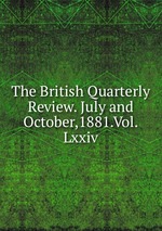 The British Quarterly Review. July and October,1881.Vol.Lxxiv