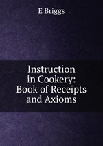 Instruction in Cookery: Book of Receipts and Axioms