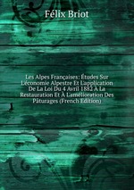 Les Alpes Franaises: tudes Sur L`conomie Alpestre Et L`application De La Loi Du 4 Avril 1882  La Restauration Et  L`amlioration Des Pturages (French Edition)