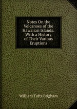 Notes On the Volcanoes of the Hawaiian Islands: With a History of Their Various Eruptions
