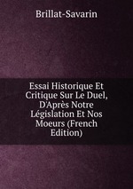 Essai Historique Et Critique Sur Le Duel, D`Aprs Notre Lgislation Et Nos Moeurs (French Edition)