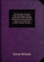 The Statutes at Large: From the Magna Charta, to the End of the Eleventh Parliament of Great Britain, Anno 1761 Continued to 1807, Volume 43, part 1