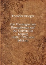 Die Theologischen Promotionen Auf Der Universitt Leipzig 1428-1539 (Latin Edition)