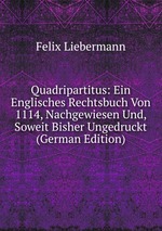 Quadripartitus: Ein Englisches Rechtsbuch Von 1114, Nachgewiesen Und, Soweit Bisher Ungedruckt (German Edition)