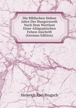 Die Biblischen Sieben Jahre Der Hungersnoth Nach Dem Wortlaut Einer Altgyptischen Felsen-Inschrift (German Edition)
