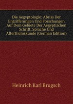 Die Aegyptologie: Abriss Der Entzifferungen Und Forschungen Auf Dem Gebiete Der Aegyptischen Schrift, Sprache Und Alterthumskunde (German Edition)