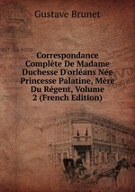 Correspondance Complte De Madame Duchesse D`orlans Ne Princesse Palatine, Mre Du Rgent, Volume 2 (French Edition)