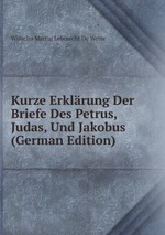 Kurze Erklrung Der Briefe Des Petrus, Judas, Und Jakobus (German Edition)