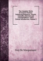 The Complete Works of Gustave Flaubert: Embracing Romances, Travels, Comedies, Sketches and Correspondence; with a Critical Introduction, Volume 5