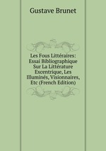 Les Fous Littraires: Essai Bibliographique Sur La Littrature Excentrique, Les Illumins, Visionnaires, Etc (French Edition)