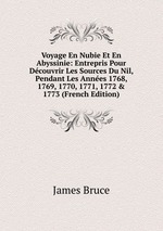 Voyage En Nubie Et En Abyssinie: Entrepris Pour Dcouvrir Les Sources Du Nil, Pendant Les Annes 1768, 1769, 1770, 1771, 1772 & 1773 (French Edition)