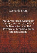 An Unrecorded Seventeenth Century Version of the Vita Di Dante And Vita Del Petrarca of Leonardo Bruni (Italian Edition)