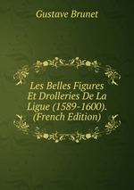 Les Belles Figures Et Drolleries De La Ligue (1589-1600). (French Edition)