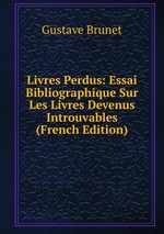 Livres Perdus: Essai Bibliographique Sur Les Livres Devenus Introuvables (French Edition)