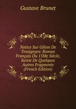 Notice Sur Gilion De Trasignyes: Roman Franais Du 15Me Sicle, Suivie De Quelques Autres Fragments (French Edition)