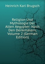 Religion Und Mythologie Der Alten Aegypter: Nach Den Denkmlern, Volume 2 (German Edition)