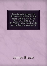 Travels to Discover the Source of the Nile, in the Years 1768, 1769, 1770, 1771, 1772 and 1773: To Which Is Prefixed a Life of the Author, Volume 3