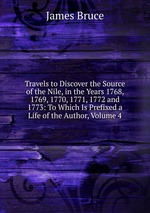 Travels to Discover the Source of the Nile, in the Years 1768, 1769, 1770, 1771, 1772 and 1773: To Which Is Prefixed a Life of the Author, Volume 4